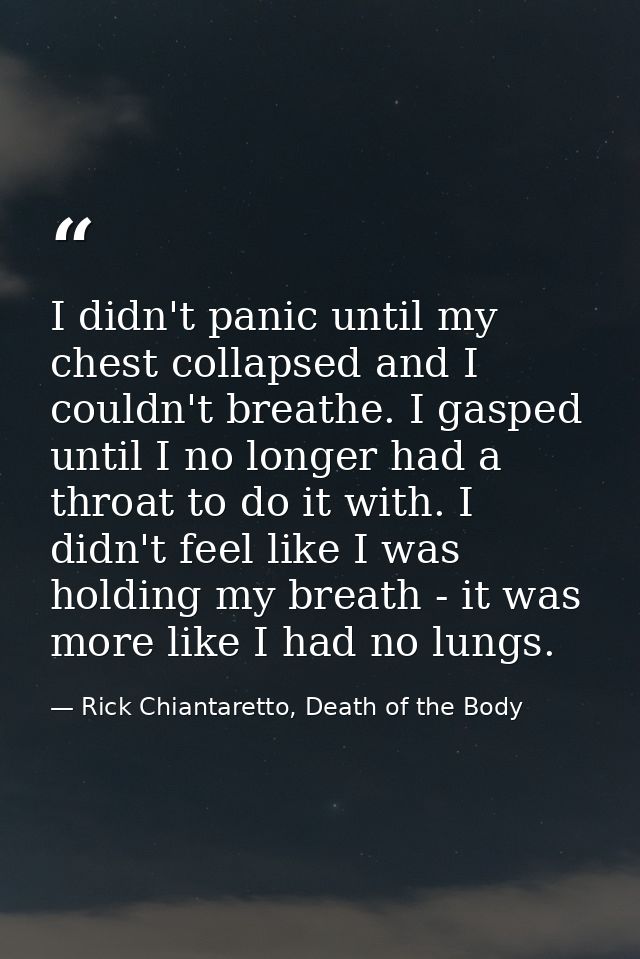 I didn't panic until my chest collapsed and I couldn't breathe. I gasped until I no longer had a throat to do it with. I — Rick Chiantaretto, Death of the Body