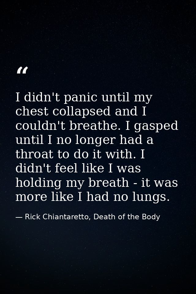 I didn't panic until my chest collapsed and I couldn't breathe. I gasped until I no longer had a throat to do it with. I — Rick Chiantaretto, Death of the Body