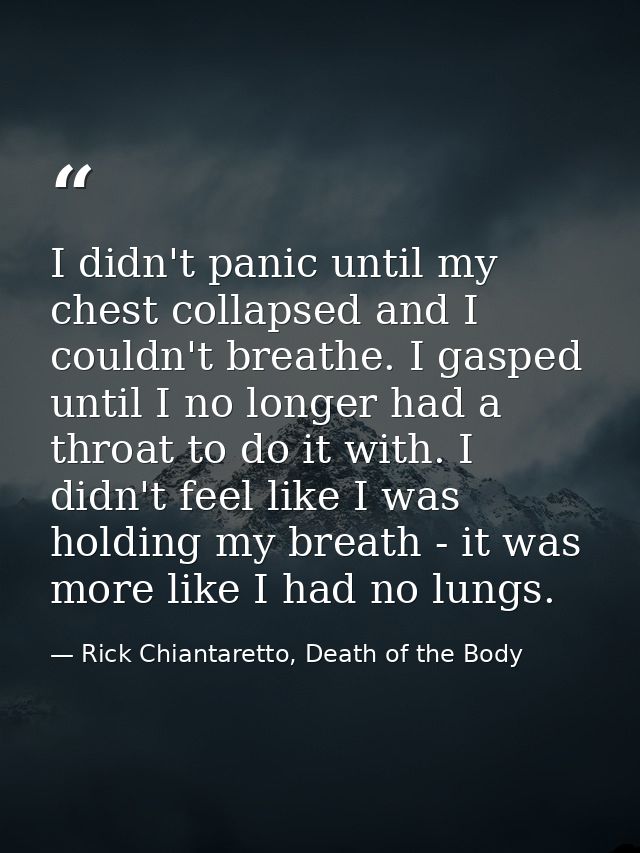 I didn't panic until my chest collapsed and I couldn't breathe. I gasped until I no longer had a throat to do it with. I — Rick Chiantaretto, Death of the Body