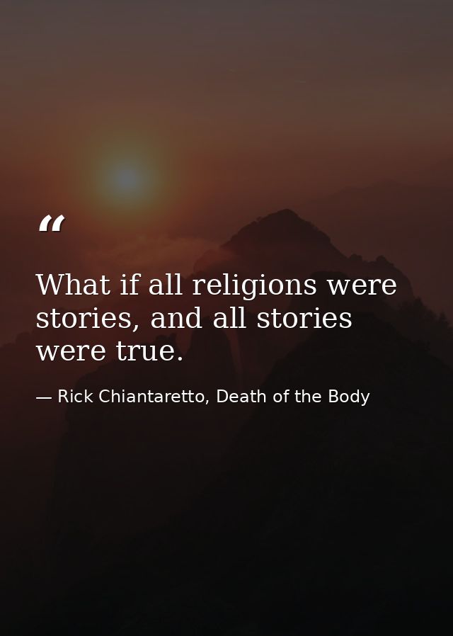 What if all religions were stories, and all stories were true. — Rick Chiantaretto, Death of the Body