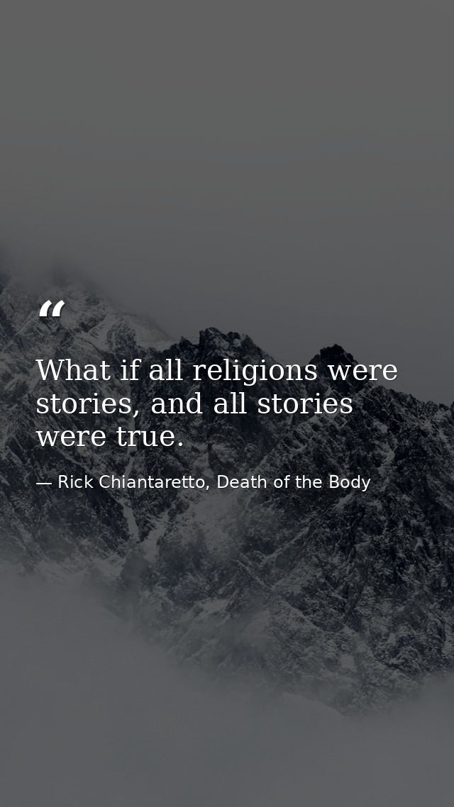What if all religions were stories, and all stories were true. — Rick Chiantaretto, Death of the Body