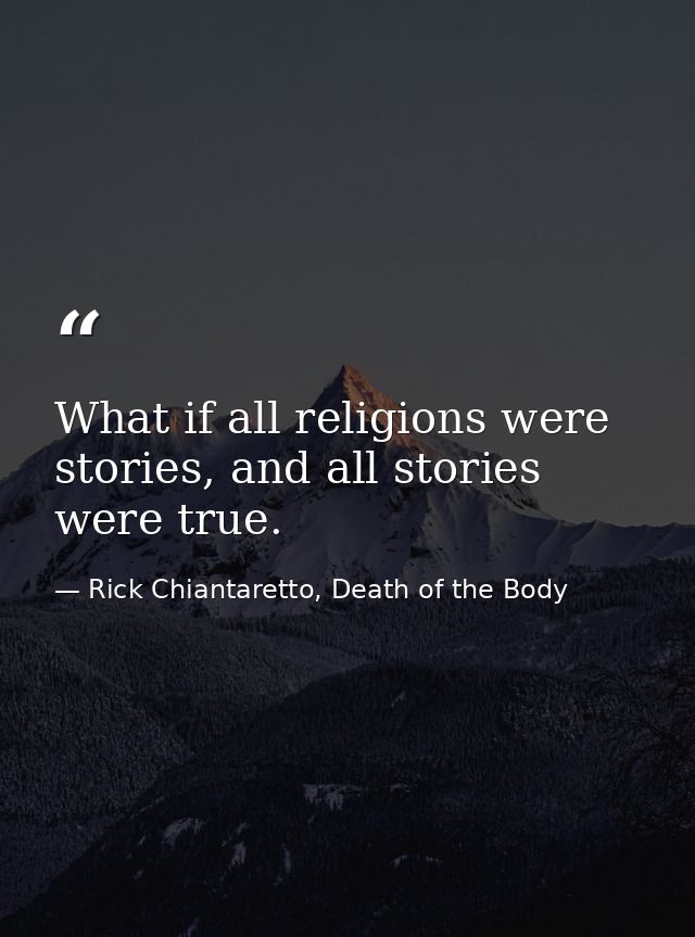 What if all religions were stories, and all stories were true. — Rick Chiantaretto, Death of the Body