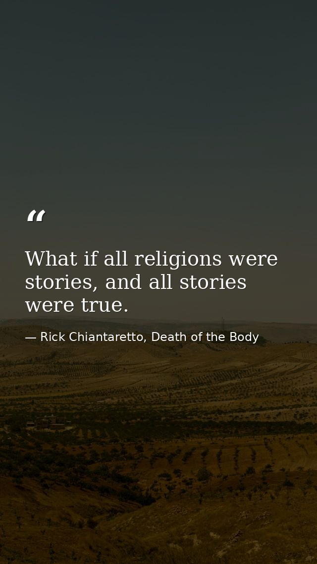 What if all religions were stories, and all stories were true. — Rick Chiantaretto, Death of the Body