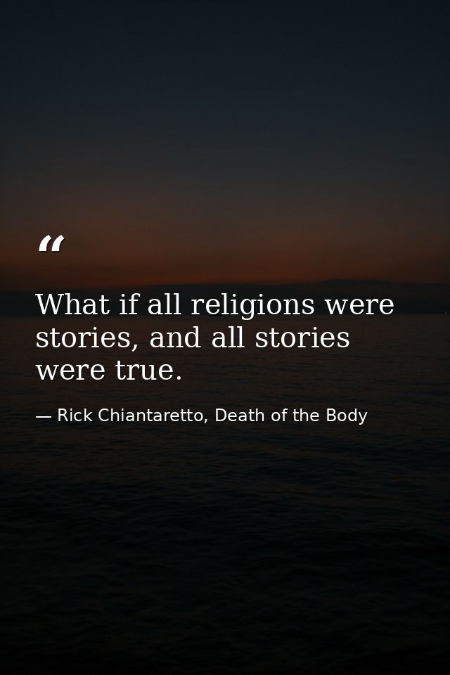 What if all religions were stories, and all stories were true. — Rick Chiantaretto, Death of the Body