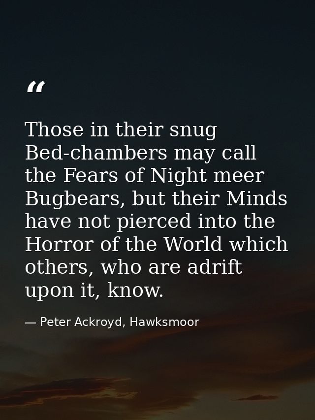 Those in their snug Bed-chambers may call the Fears of Night meer Bugbears, but their Minds have not pierced into the Ho — Peter Ackroyd, Hawksmoor