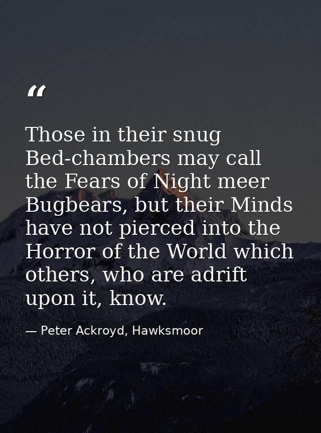 Those in their snug Bed-chambers may call the Fears of Night meer Bugbears, but their Minds have not pierced into the Ho — Peter Ackroyd, Hawksmoor