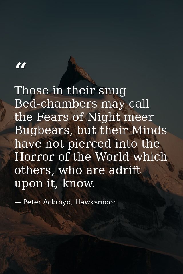 Those in their snug Bed-chambers may call the Fears of Night meer Bugbears, but their Minds have not pierced into the Ho — Peter Ackroyd, Hawksmoor