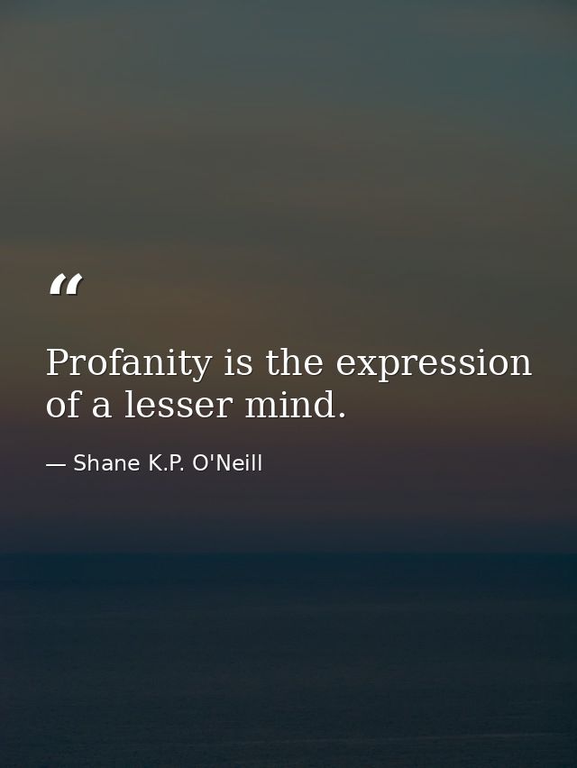Profanity is the expression of a lesser mind. — Shane K.P. O'Neill