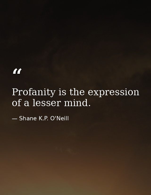 Profanity is the expression of a lesser mind. — Shane K.P. O'Neill