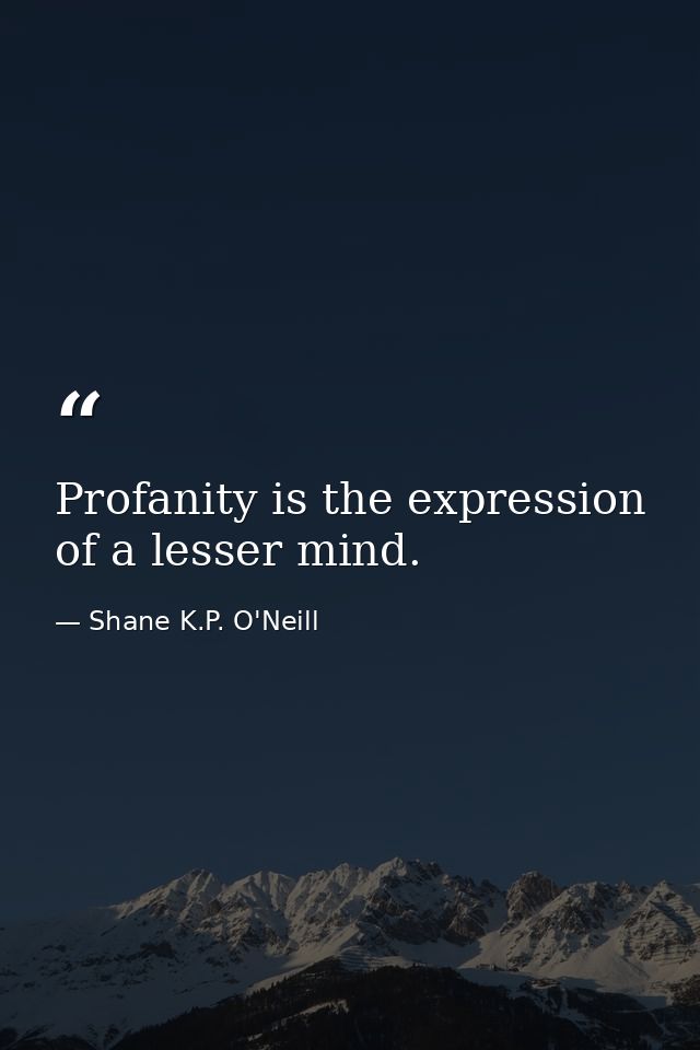 Profanity is the expression of a lesser mind. — Shane K.P. O'Neill