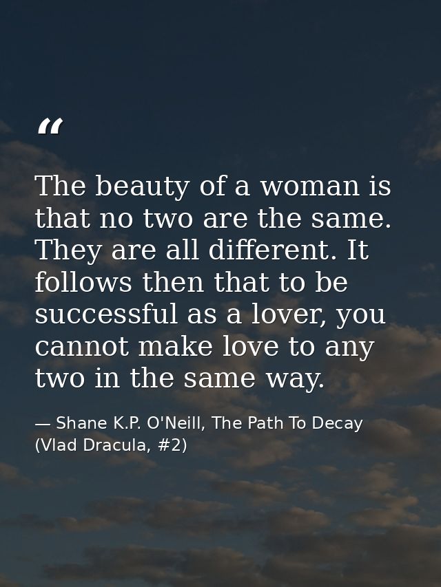 The beauty of a woman is that no two are the same. They are all different. It follows then that to be successful as a lo — Shane K.P. O'Neill, The Path To Decay (Vlad Dracula, #2)