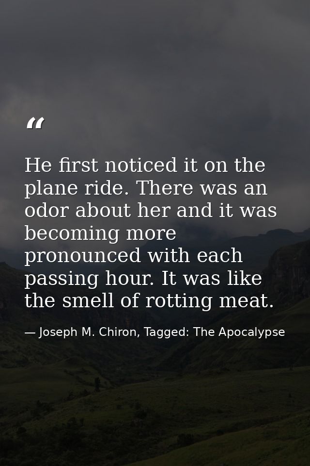 He first noticed it on the plane ride. There was an odor about her and it was becoming more pronounced with each passing — Joseph M. Chiron, Tagged: The Apocalypse