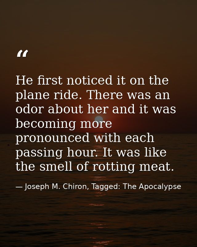 He first noticed it on the plane ride. There was an odor about her and it was becoming more pronounced with each passing — Joseph M. Chiron, Tagged: The Apocalypse