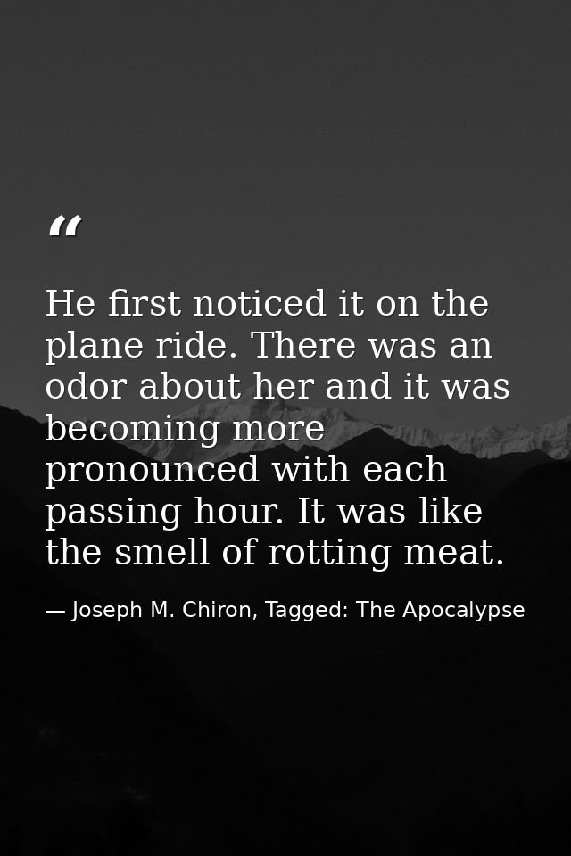 He first noticed it on the plane ride. There was an odor about her and it was becoming more pronounced with each passing — Joseph M. Chiron, Tagged: The Apocalypse