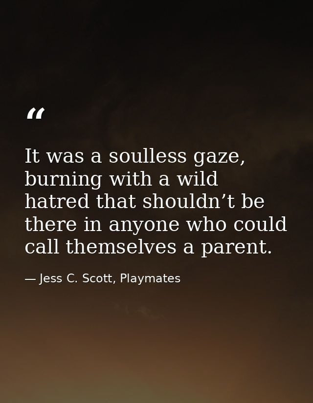 It was a soulless gaze, burning with a wild hatred that shouldn’t be there in anyone who could call themselves a parent. — Jess C. Scott, Playmates