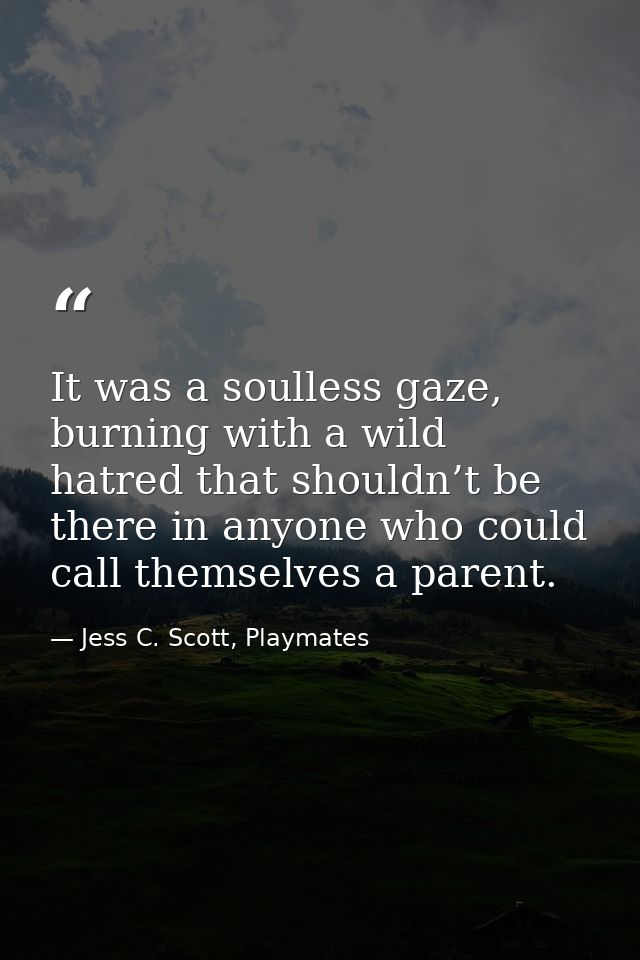 It was a soulless gaze, burning with a wild hatred that shouldn’t be there in anyone who could call themselves a parent. — Jess C. Scott, Playmates