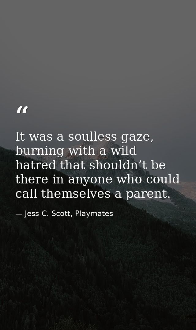 It was a soulless gaze, burning with a wild hatred that shouldn’t be there in anyone who could call themselves a parent. — Jess C. Scott, Playmates