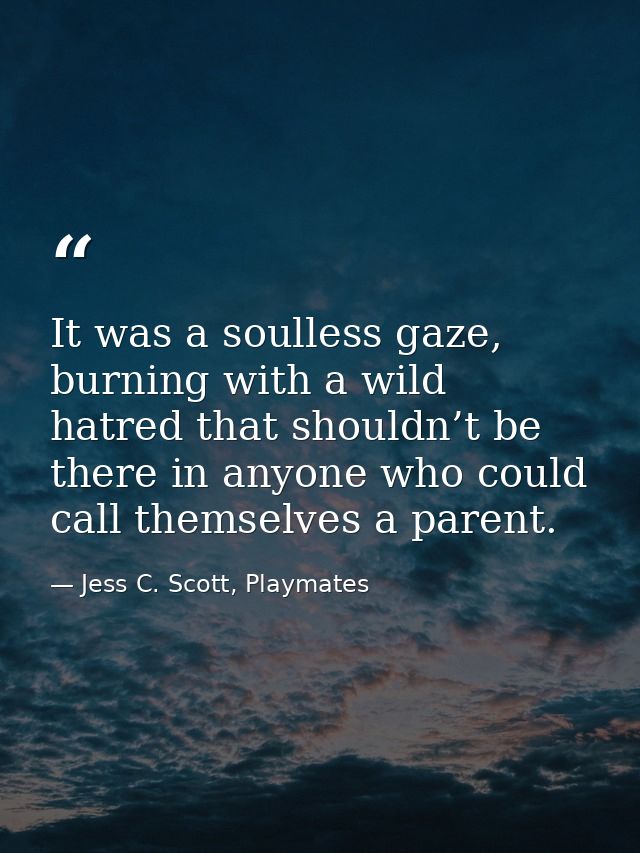 It was a soulless gaze, burning with a wild hatred that shouldn’t be there in anyone who could call themselves a parent. — Jess C. Scott, Playmates