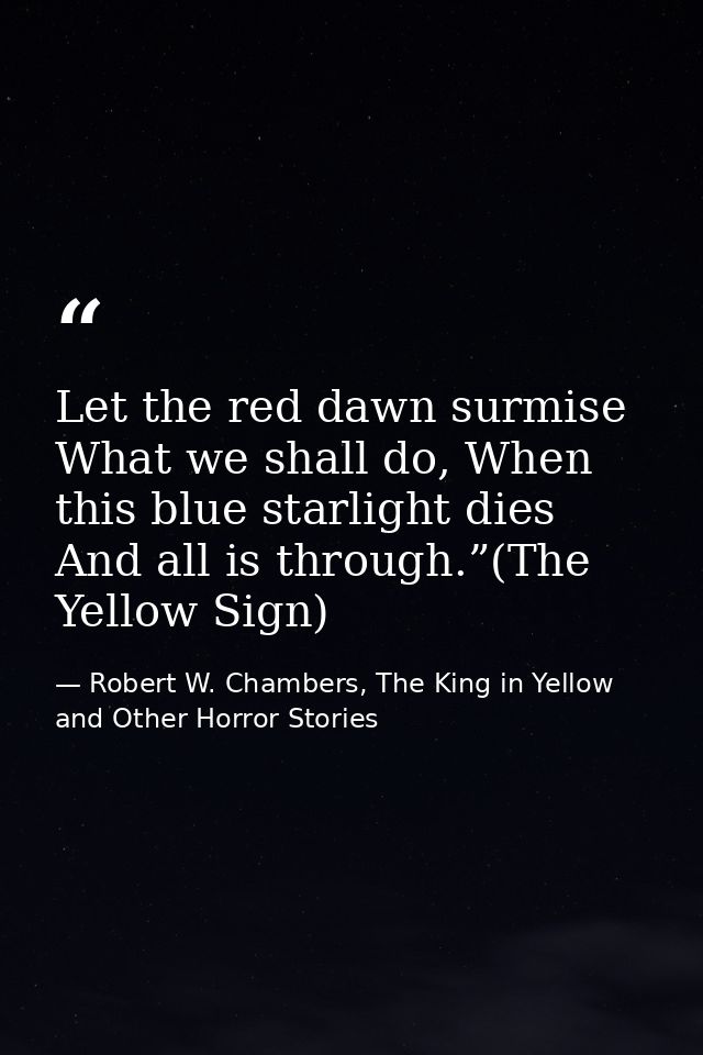 Let the red dawn surmise What we shall do, When this blue starlight dies And all is through.”(The Yellow Sign) — Robert W. Chambers, The King in Yellow and Other Horror Stories