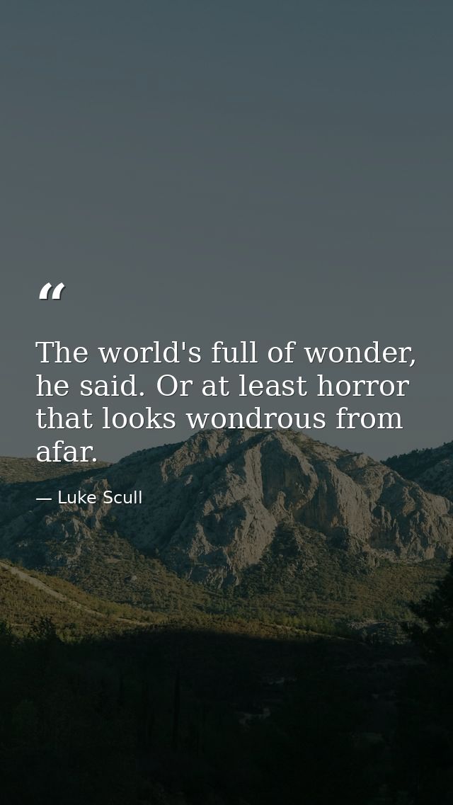 The world's full of wonder, he said. Or at least horror that looks wondrous from afar. — Luke Scull