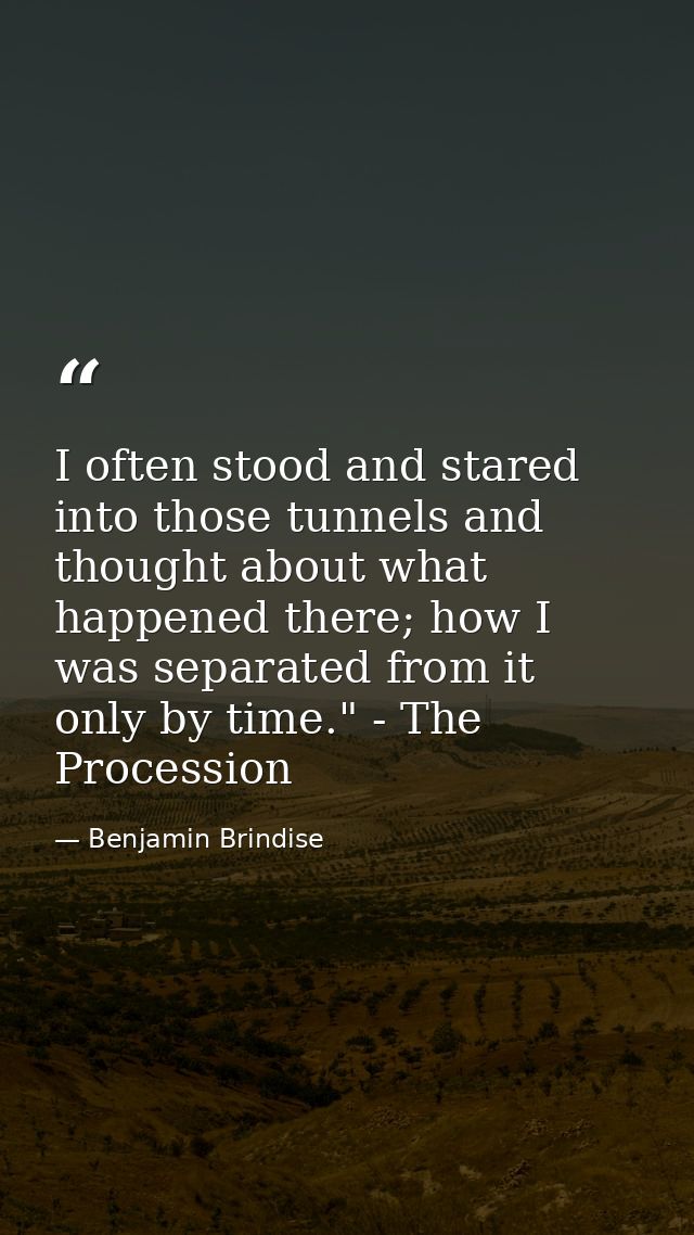 I often stood and stared into those tunnels and thought about what happened there; how I was separated from it only by t — Benjamin Brindise