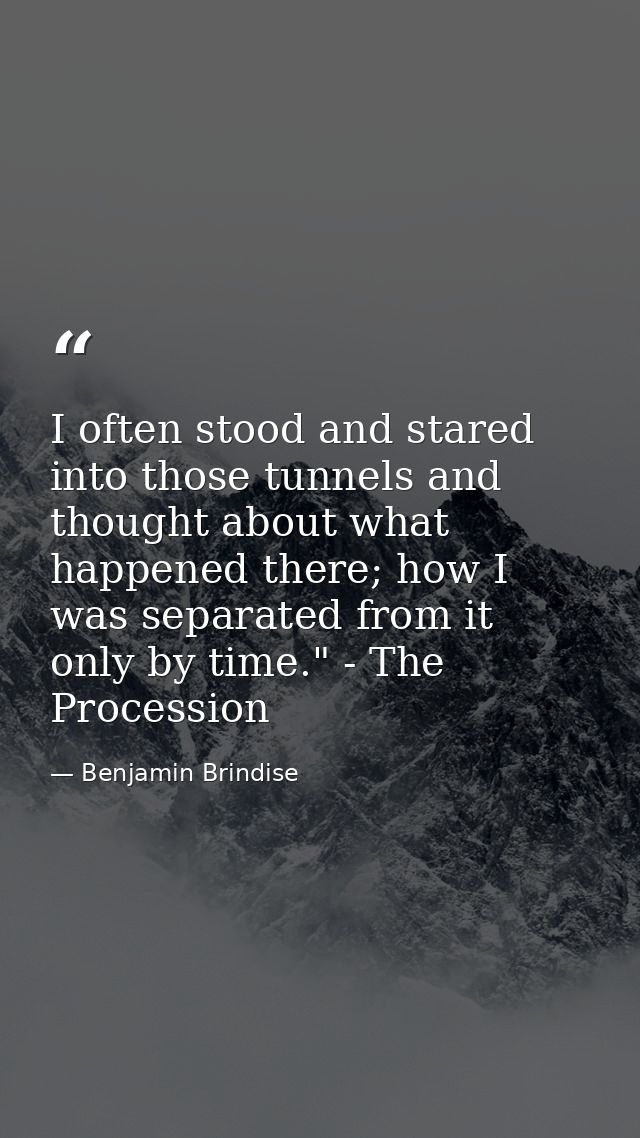 I often stood and stared into those tunnels and thought about what happened there; how I was separated from it only by t — Benjamin Brindise