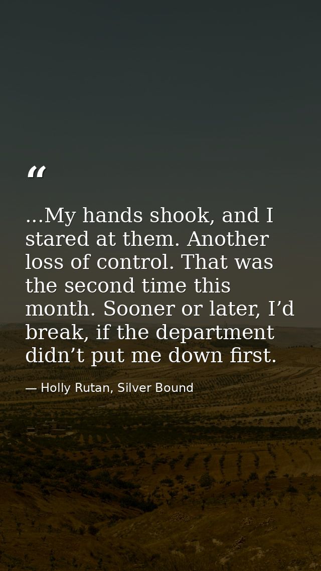 ...My hands shook, and I stared at them. Another loss of control. That was the second time this month. Sooner or later,  — Holly Rutan, Silver Bound