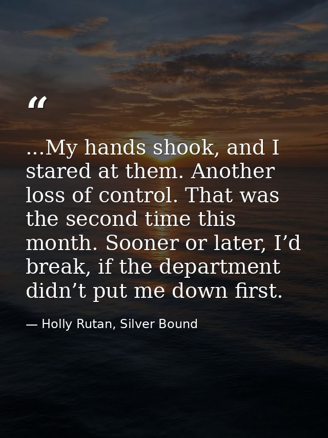 ...My hands shook, and I stared at them. Another loss of control. That was the second time this month. Sooner or later,  — Holly Rutan, Silver Bound