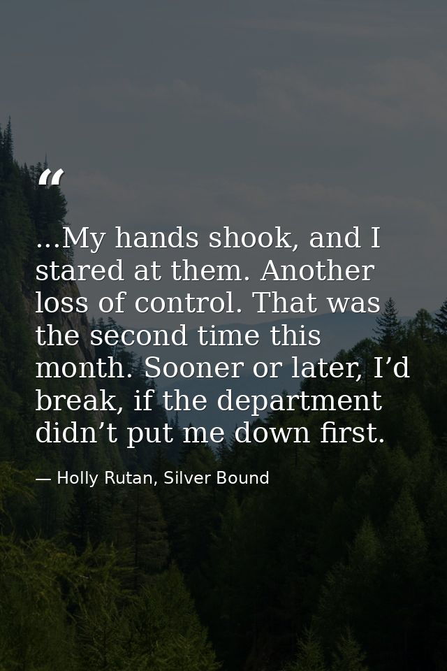 ...My hands shook, and I stared at them. Another loss of control. That was the second time this month. Sooner or later,  — Holly Rutan, Silver Bound
