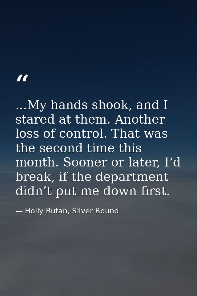 ...My hands shook, and I stared at them. Another loss of control. That was the second time this month. Sooner or later,  — Holly Rutan, Silver Bound