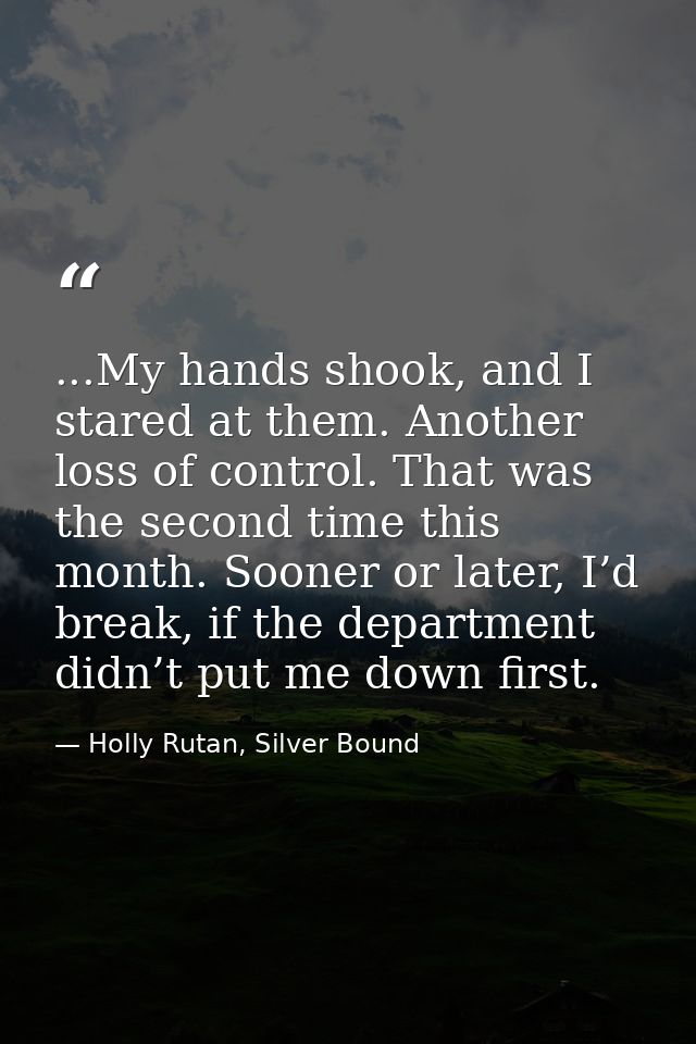 ...My hands shook, and I stared at them. Another loss of control. That was the second time this month. Sooner or later,  — Holly Rutan, Silver Bound