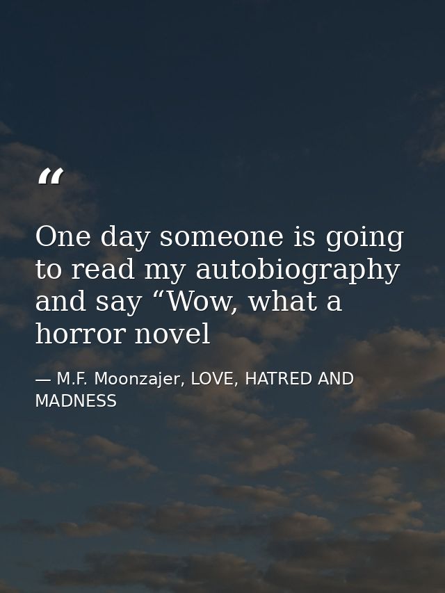 One day someone is going to read my autobiography and say “Wow, what a horror novel — M.F. Moonzajer, LOVE, HATRED AND MADNESS