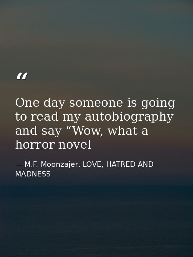 One day someone is going to read my autobiography and say “Wow, what a horror novel — M.F. Moonzajer, LOVE, HATRED AND MADNESS