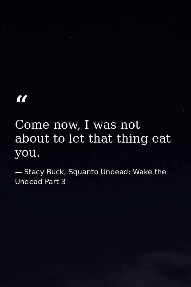 Come now, I was not about to let that thing eat you. — Stacy Buck, Squanto Undead: Wake the Undead Part 3