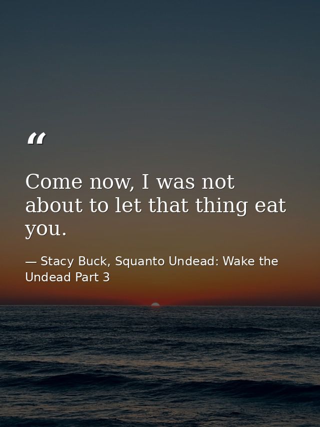 Come now, I was not about to let that thing eat you. — Stacy Buck, Squanto Undead: Wake the Undead Part 3