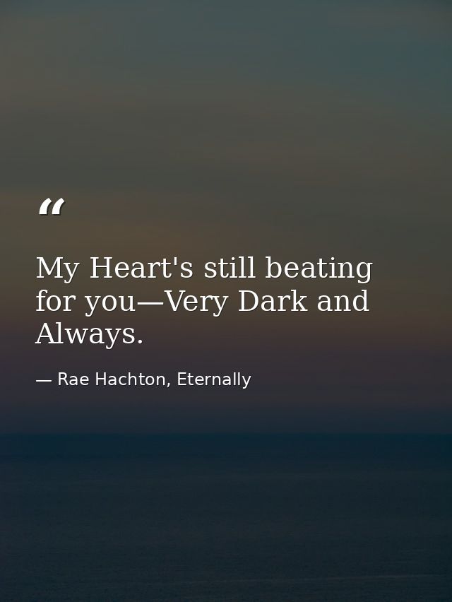 My Heart's still beating for you—Very Dark and Always. — Rae Hachton, Eternally