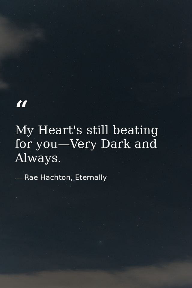 My Heart's still beating for you—Very Dark and Always. — Rae Hachton, Eternally
