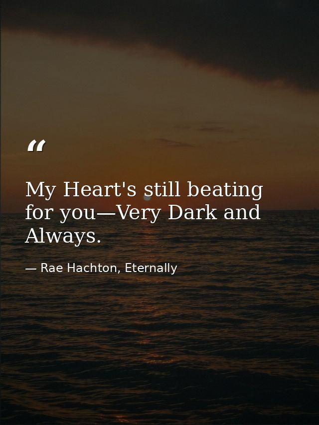 My Heart's still beating for you—Very Dark and Always. — Rae Hachton, Eternally