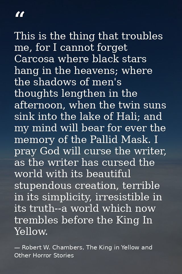 This is the thing that troubles me, for I cannot forget Carcosa where black stars hang in the heavens; where the shadows — Robert W. Chambers, The King in Yellow and Other Horror Stories