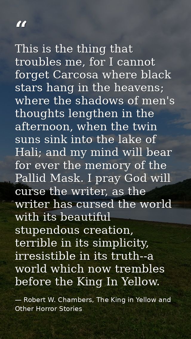 This is the thing that troubles me, for I cannot forget Carcosa where black stars hang in the heavens; where the shadows — Robert W. Chambers, The King in Yellow and Other Horror Stories