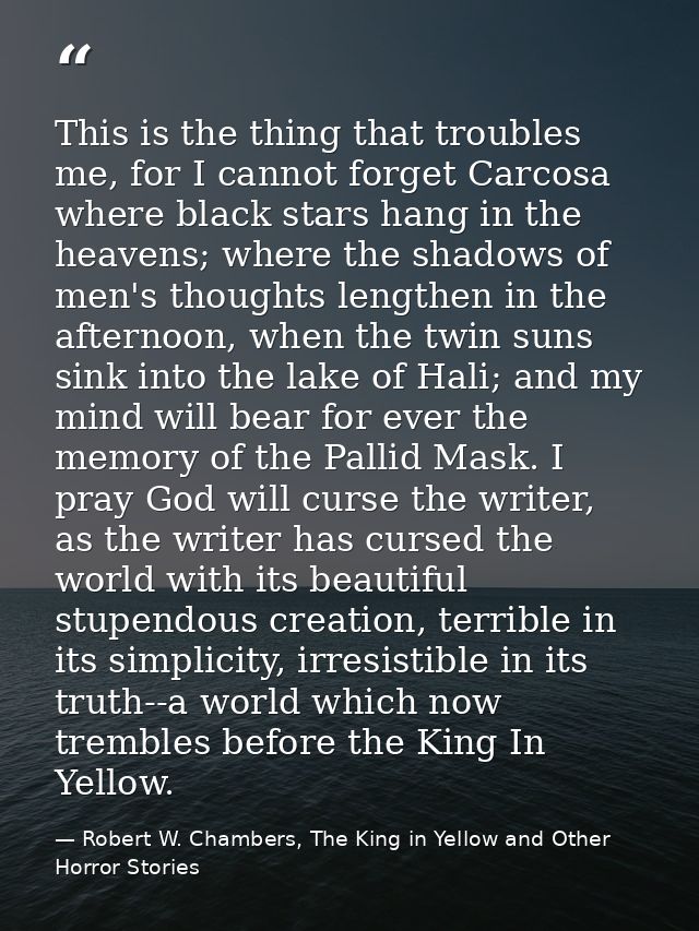 This is the thing that troubles me, for I cannot forget Carcosa where black stars hang in the heavens; where the shadows — Robert W. Chambers, The King in Yellow and Other Horror Stories