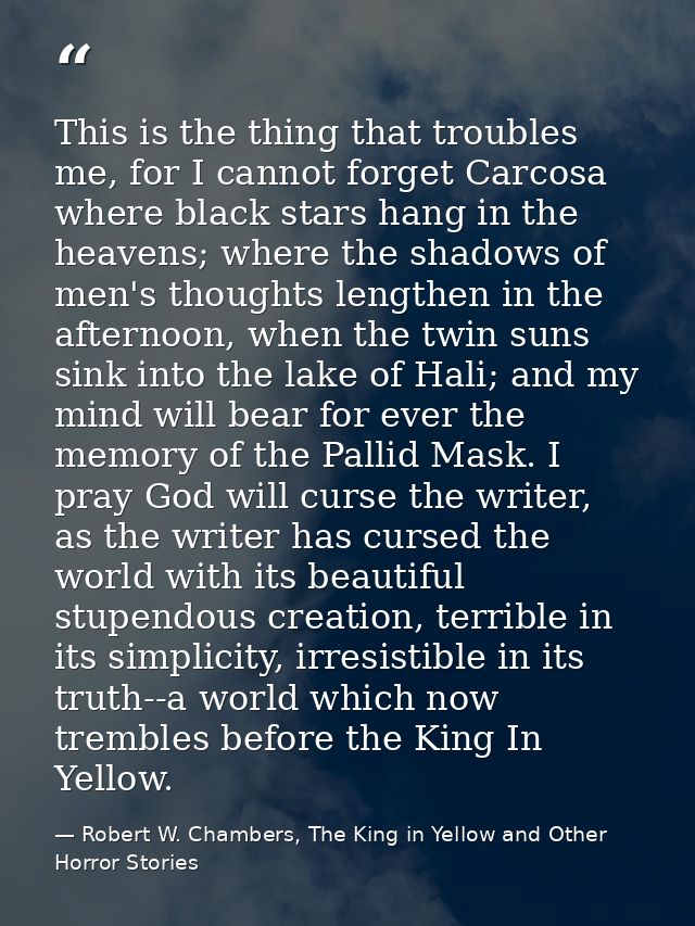 This is the thing that troubles me, for I cannot forget Carcosa where black stars hang in the heavens; where the shadows — Robert W. Chambers, The King in Yellow and Other Horror Stories