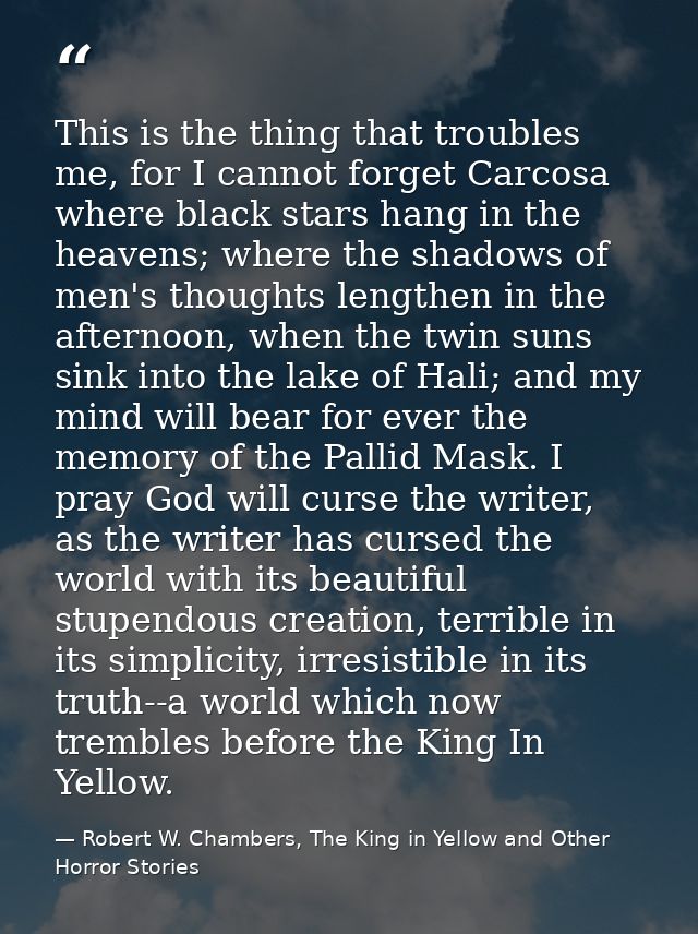 This is the thing that troubles me, for I cannot forget Carcosa where black stars hang in the heavens; where the shadows — Robert W. Chambers, The King in Yellow and Other Horror Stories