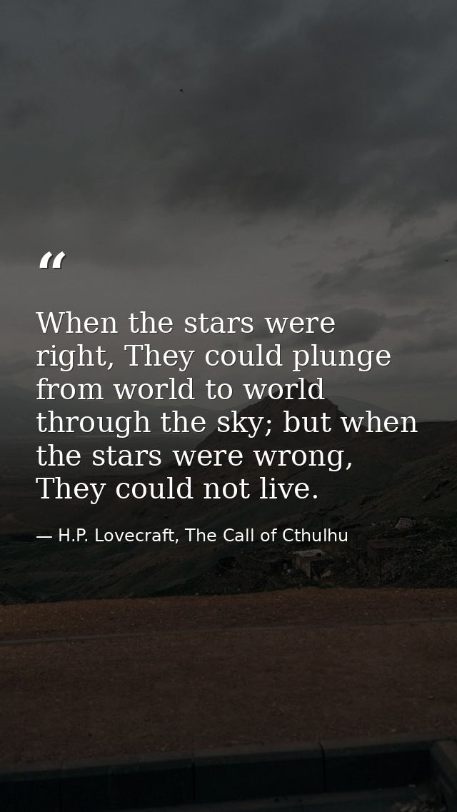 When the stars were right, They could plunge from world to world through the sky; but when the stars were wrong, They co — H.P. Lovecraft, The Call of Cthulhu