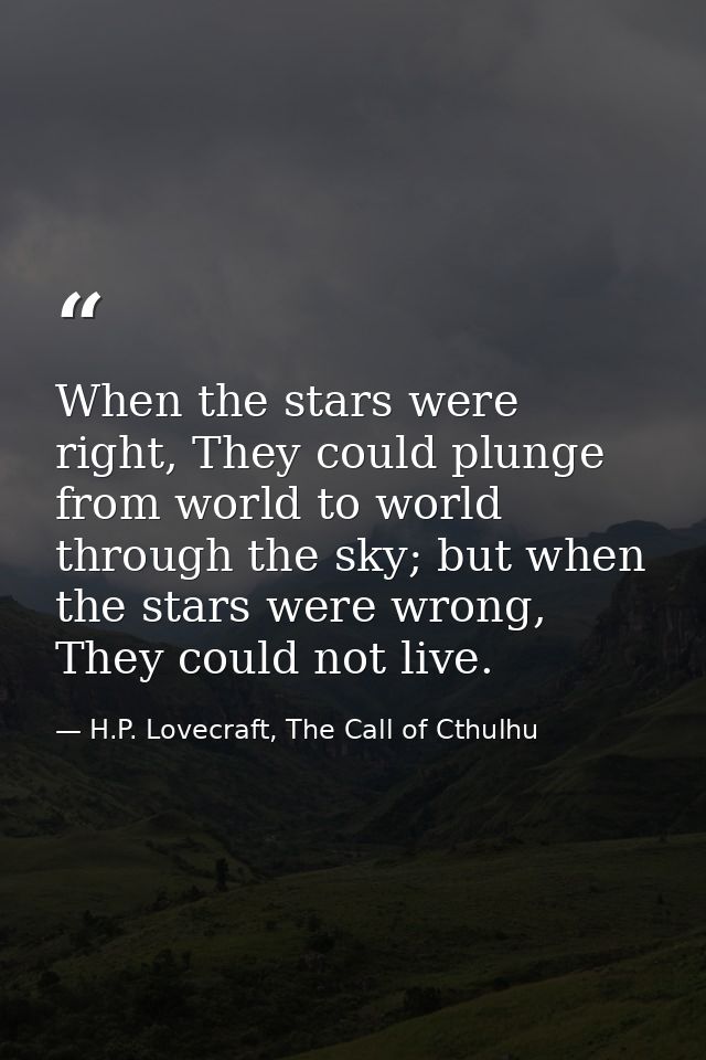 When the stars were right, They could plunge from world to world through the sky; but when the stars were wrong, They co — H.P. Lovecraft, The Call of Cthulhu