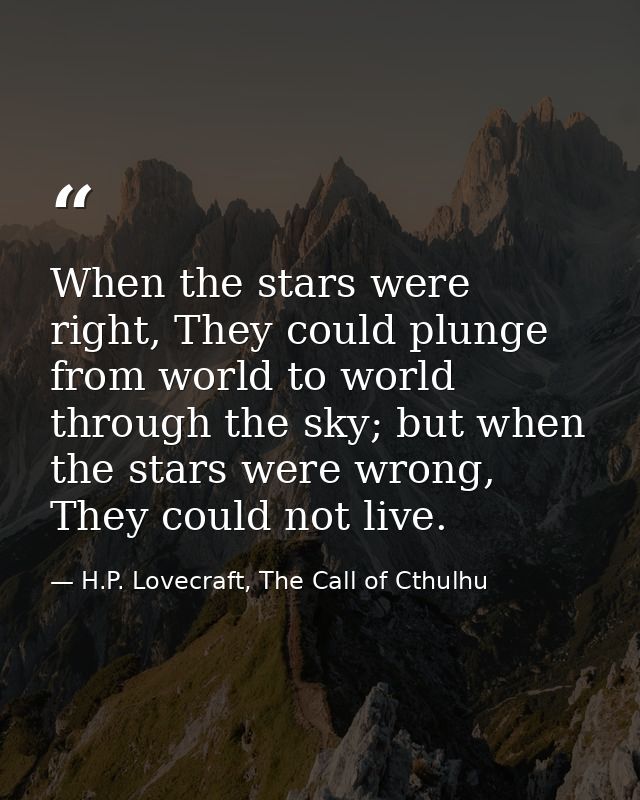 When the stars were right, They could plunge from world to world through the sky; but when the stars were wrong, They co — H.P. Lovecraft, The Call of Cthulhu