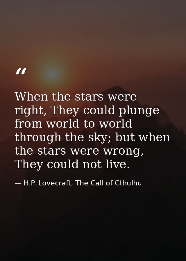 When the stars were right, They could plunge from world to world through the sky; but when the stars were wrong, They co — H.P. Lovecraft, The Call of Cthulhu