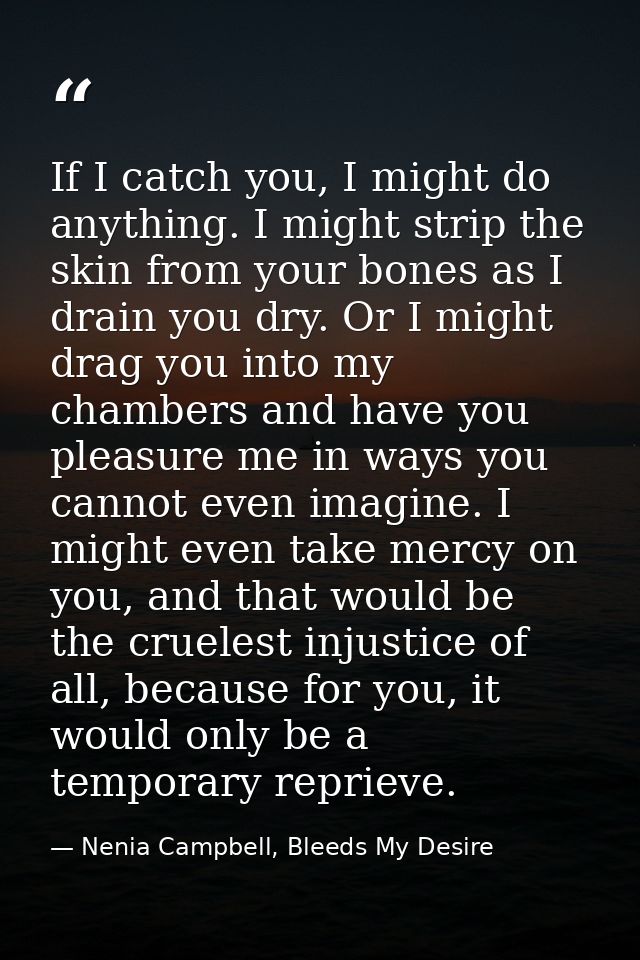 If I catch you, I might do anything. I might strip the skin from your bones as I drain you dry. Or I might drag you into — Nenia Campbell, Bleeds My Desire