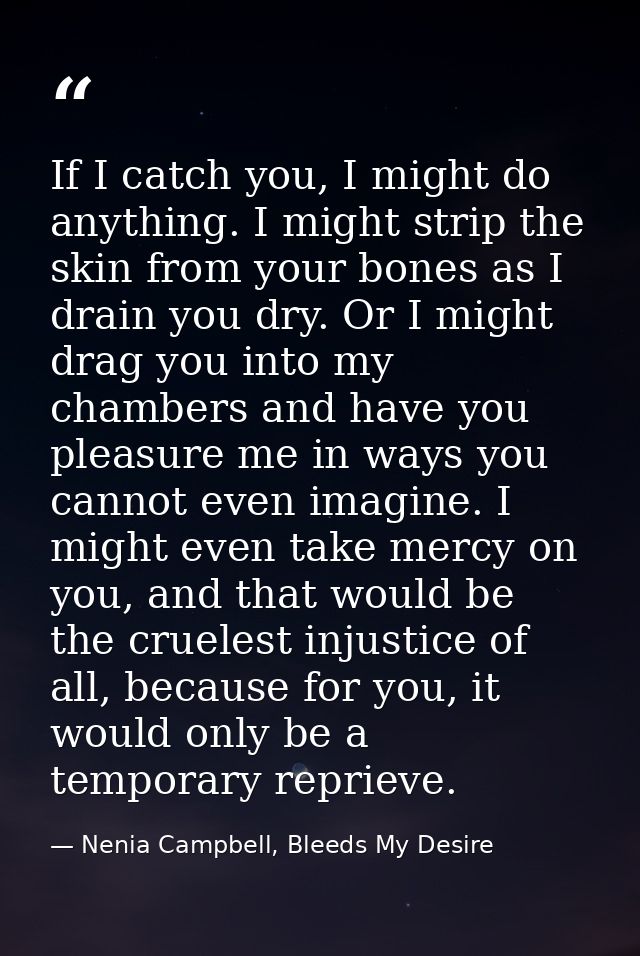 If I catch you, I might do anything. I might strip the skin from your bones as I drain you dry. Or I might drag you into — Nenia Campbell, Bleeds My Desire