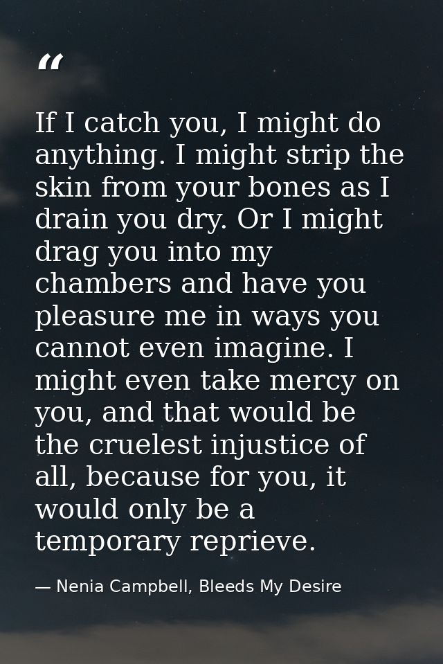 If I catch you, I might do anything. I might strip the skin from your bones as I drain you dry. Or I might drag you into — Nenia Campbell, Bleeds My Desire